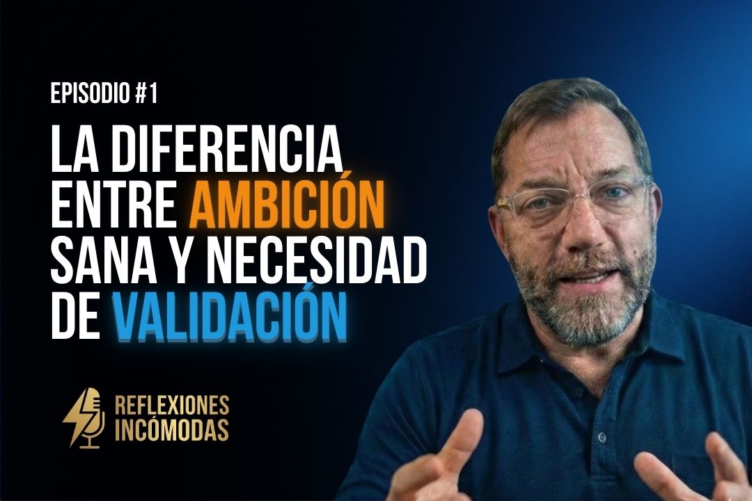 Episodio #1: La diferencia entre ambición sana y necesidad de validación